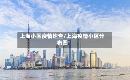 上海小区疫情速查/上海疫情小区分布图-第2张图片
