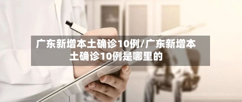 广东新增本土确诊10例/广东新增本土确诊10例是哪里的-第1张图片