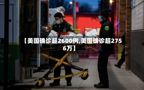 【美国确诊超2600例,美国确诊超2756万】-第1张图片