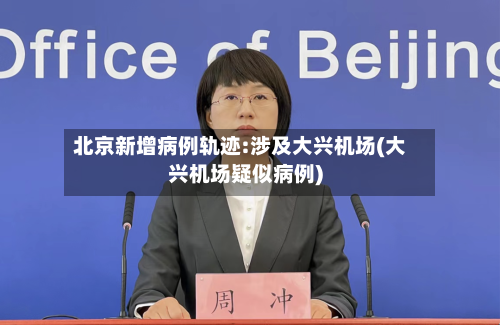 北京新增病例轨迹:涉及大兴机场(大兴机场疑似病例)-第2张图片
