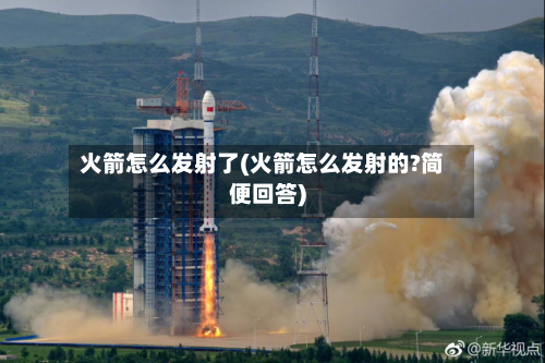 火箭怎么发射了(火箭怎么发射的?简便回答)-第3张图片