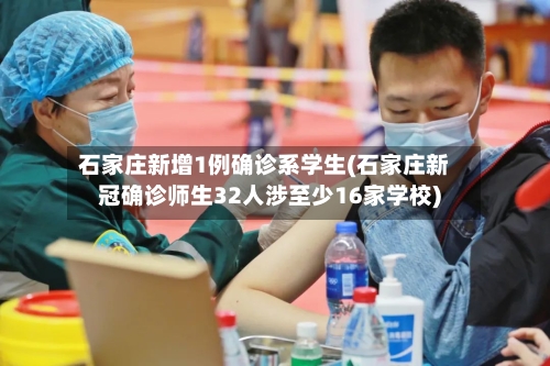 石家庄新增1例确诊系学生(石家庄新冠确诊师生32人涉至少16家学校)-第3张图片