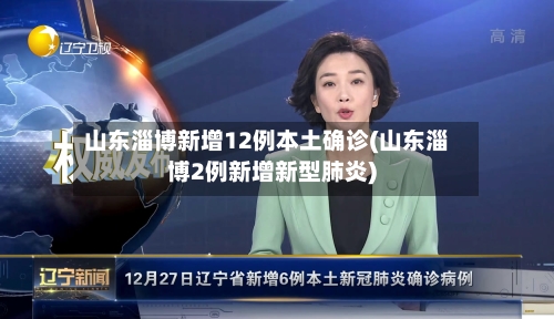 山东淄博新增12例本土确诊(山东淄博2例新增新型肺炎)-第1张图片