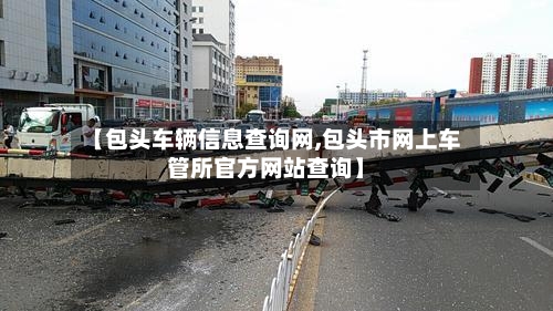 【包头车辆信息查询网,包头市网上车管所官方网站查询】-第1张图片