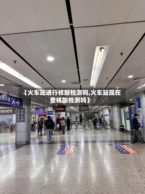 【火车站进行核酸检测吗,火车站现在查核酸检测吗】-第1张图片