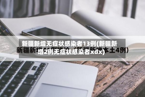 新疆新增无症状感染者13例(新疆新增2例无症状感染者xdx)-第1张图片