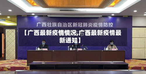 【广西最新疫情情况,广西最新疫情最新通知】-第2张图片