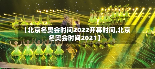 【北京冬奥会时间2022开幕时间,北京冬奥会时间2021】-第1张图片
