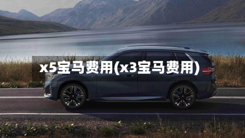 x5宝马费用(x3宝马费用)-第3张图片