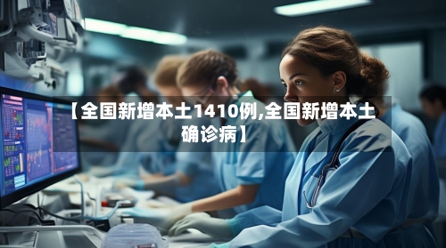 【全国新增本土1410例,全国新增本土确诊病】-第2张图片