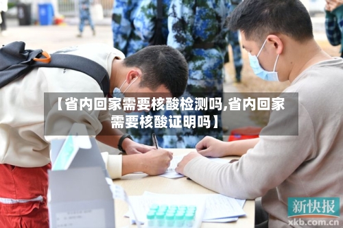 【省内回家需要核酸检测吗,省内回家需要核酸证明吗】-第1张图片