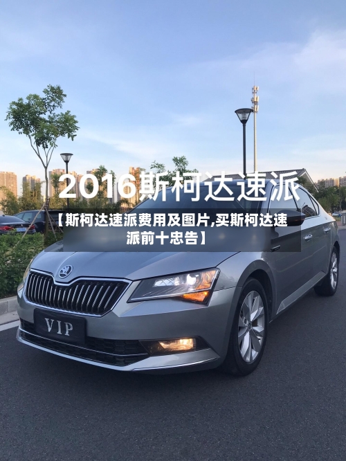 【斯柯达速派费用及图片,买斯柯达速派前十忠告】-第1张图片