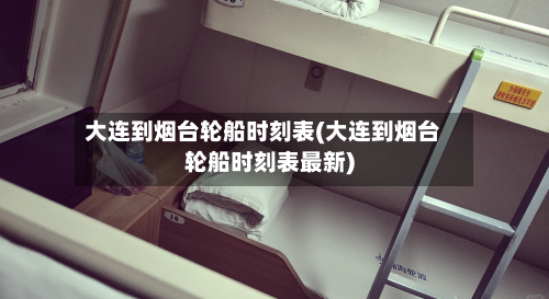大连到烟台轮船时刻表(大连到烟台轮船时刻表最新)-第1张图片