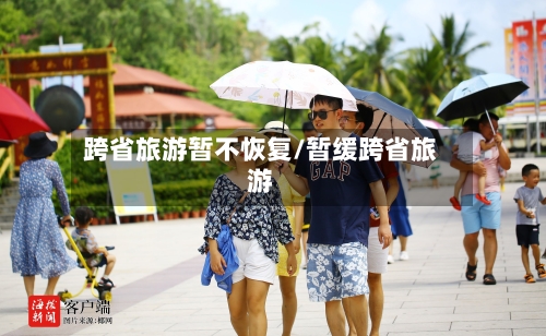 跨省旅游暂不恢复/暂缓跨省旅游-第2张图片