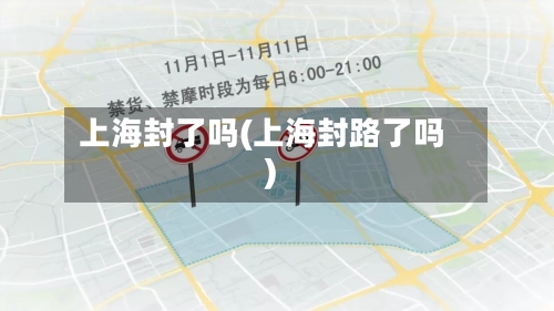 上海封了吗(上海封路了吗)-第3张图片