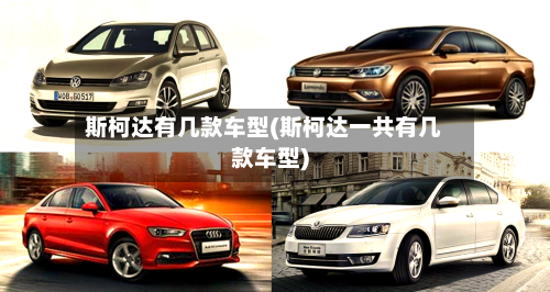 斯柯达有几款车型(斯柯达一共有几款车型)-第1张图片