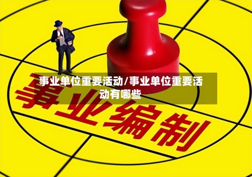 事业单位重要活动/事业单位重要活动有哪些-第1张图片