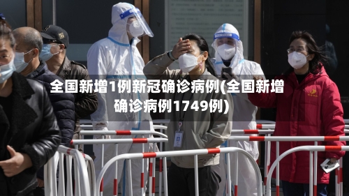 全国新增1例新冠确诊病例(全国新增确诊病例1749例)-第3张图片