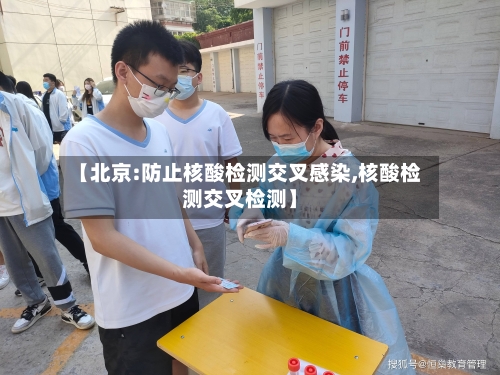 【北京:防止核酸检测交叉感染,核酸检测交叉检测】-第2张图片