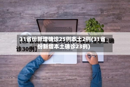 31省份新增确诊25例本土2例(31省份新增本土确诊23例)-第2张图片