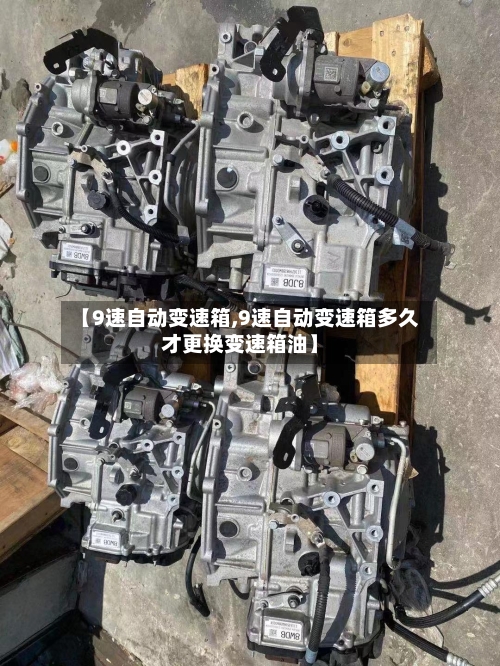 【9速自动变速箱,9速自动变速箱多久才更换变速箱油】-第2张图片