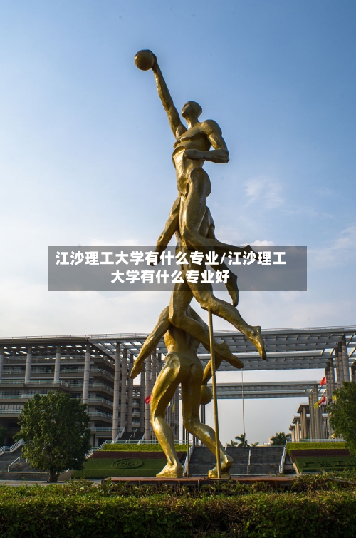 江沙理工大学有什么专业/江沙理工大学有什么专业好-第2张图片
