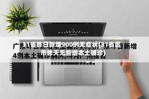 31省昨日新增900例无症状(31省区市昨天无新增本土确诊)-第2张图片