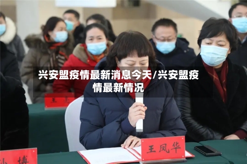 兴安盟疫情最新消息今天/兴安盟疫情最新情况-第2张图片