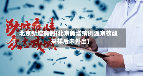 北京新增病例(北京新增病例返京核酸采样后未外出)-第2张图片