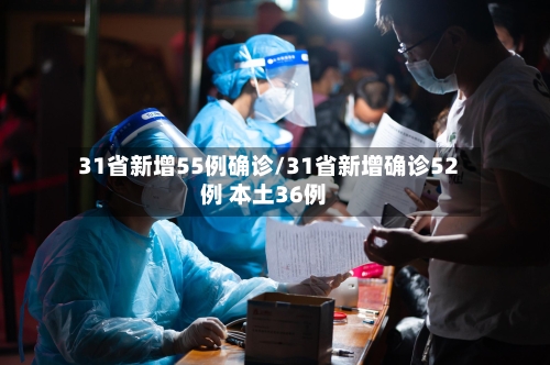31省新增55例确诊/31省新增确诊52例 本土36例-第2张图片
