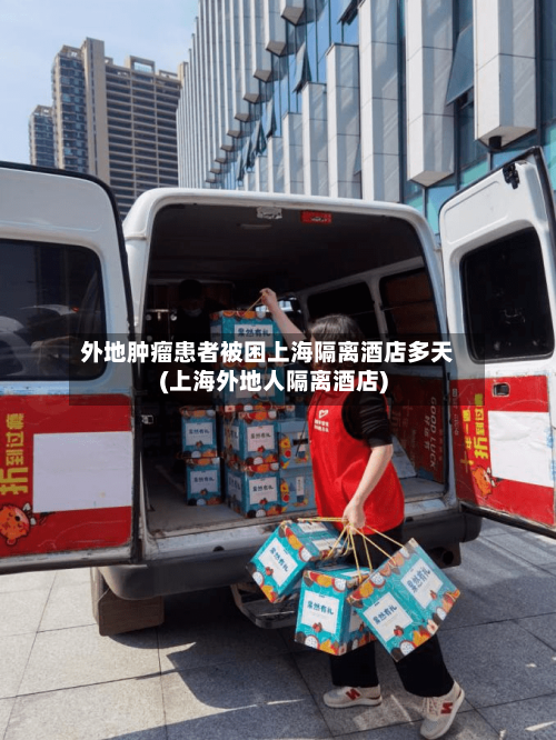 外地肿瘤患者被困上海隔离酒店多天(上海外地人隔离酒店)-第1张图片
