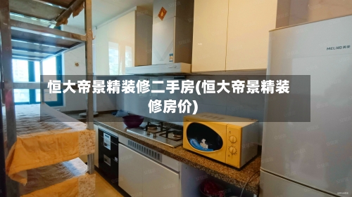 恒大帝景精装修二手房(恒大帝景精装修房价)-第1张图片
