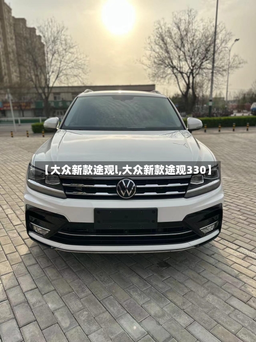 【大众新款途观l,大众新款途观330】-第3张图片