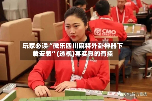 玩家必读“微乐四川麻将外卦神器下载安装”(透视)其实真的有挂-第2张图片