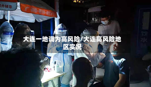 大连一地调为高风险/大连高风险地区实况-第2张图片