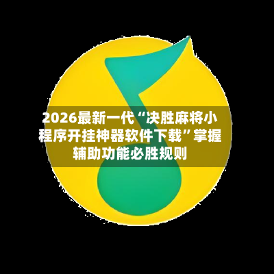 2026最新一代“决胜麻将小程序开挂神器软件下载”掌握辅助功能必胜规则-第2张图片