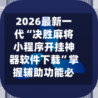 2026最新一代“决胜麻将小程序开挂神器软件下载	”掌握辅助功能必胜规则-第1张图片