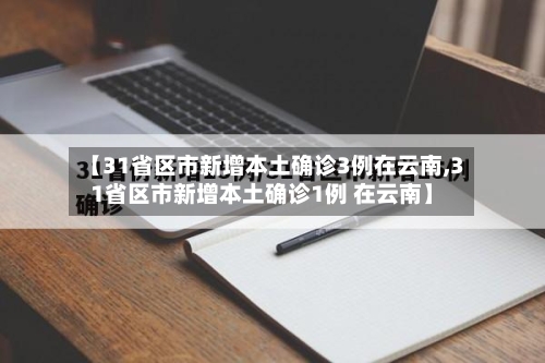 【31省区市新增本土确诊3例在云南,31省区市新增本土确诊1例 在云南】-第2张图片