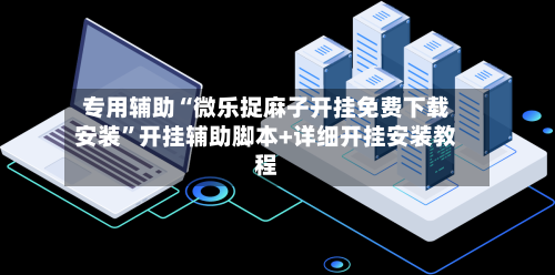 专用辅助“微乐捉麻子开挂免费下载安装	”开挂辅助脚本+详细开挂安装教程-第2张图片