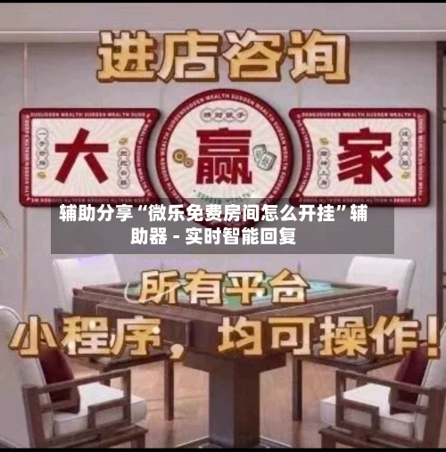 辅助分享“微乐免费房间怎么开挂	”辅助器 - 实时智能回复-第1张图片