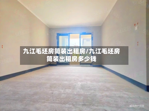 九江毛坯房简装出租房/九江毛坯房简装出租房多少钱-第1张图片