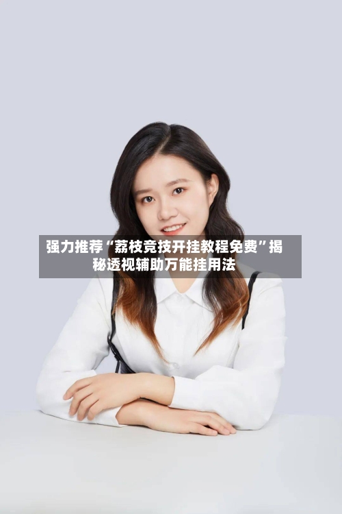 强力推荐“荔枝竞技开挂教程免费”揭秘透视辅助万能挂用法-第2张图片