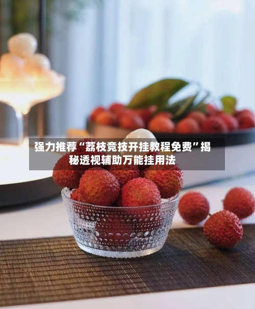 强力推荐“荔枝竞技开挂教程免费”揭秘透视辅助万能挂用法-第1张图片