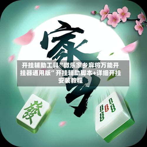 开挂辅助工具“微乐家乡麻将万能开挂器通用版	”开挂辅助脚本+详细开挂安装教程-第2张图片