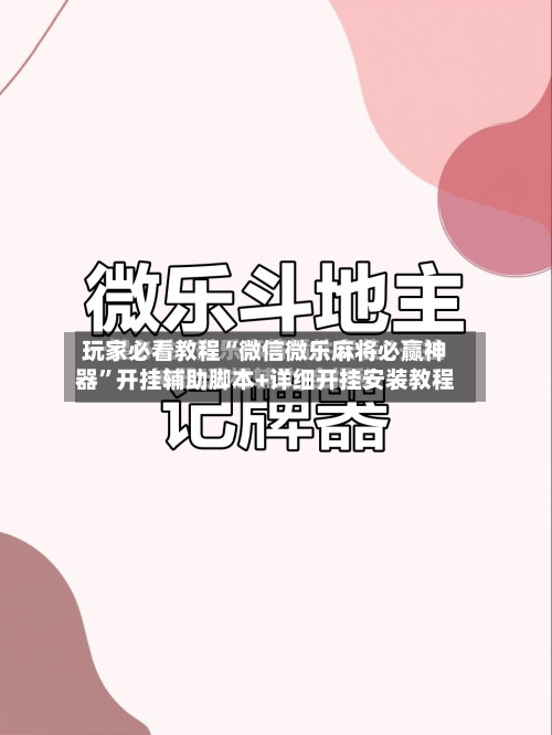 玩家必看教程“微信微乐麻将必赢神器”开挂辅助脚本+详细开挂安装教程-第1张图片