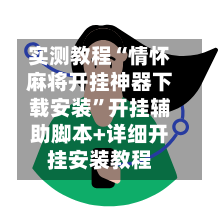 实测教程“情怀麻将开挂神器下载安装	”开挂辅助脚本+详细开挂安装教程-第2张图片