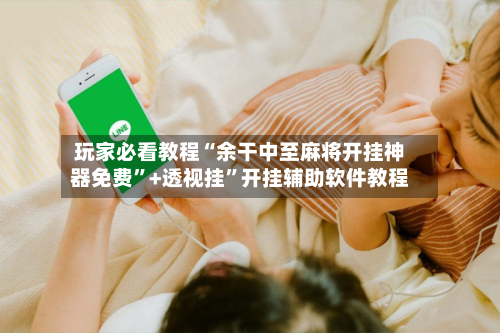 玩家必看教程“余干中至麻将开挂神器免费”+透视挂	”开挂辅助软件教程-第2张图片