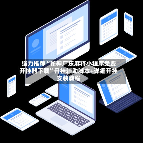 强力推荐“雀神广东麻将小程序免费开挂器下载”开挂辅助脚本+详细开挂安装教程-第3张图片