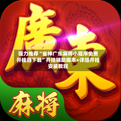 强力推荐“雀神广东麻将小程序免费开挂器下载”开挂辅助脚本+详细开挂安装教程-第2张图片