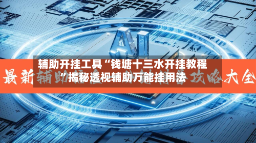 辅助开挂工具“钱塘十三水开挂教程	”揭秘透视辅助万能挂用法-第2张图片